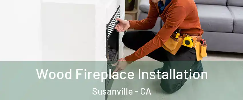  Wood Fireplace Installation Susanville - CA